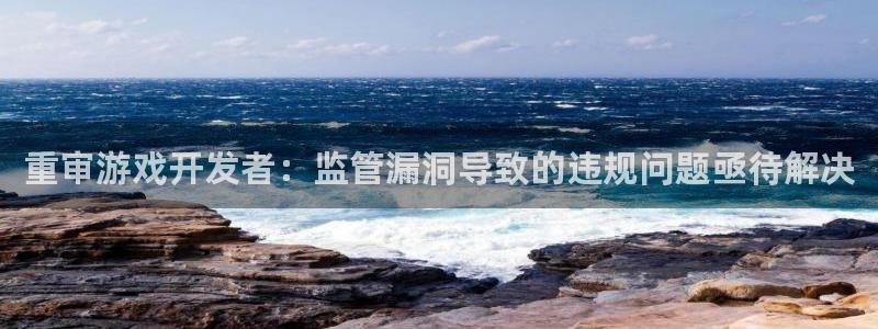 pp电子官网是境外的吗：重审游戏开发者：监管漏洞导致的违规问题亟待解决