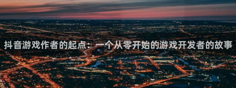 pp电子子签约作家：抖音游戏作者的起点：一个从零开始的游戏开发者的故事