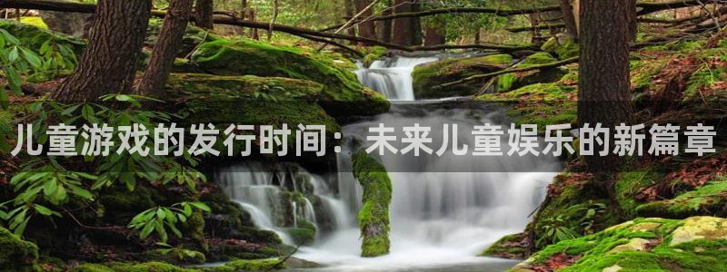 pp电子官网官网注册账号密码：儿童游戏的发行时间：未来儿童娱乐的新篇章