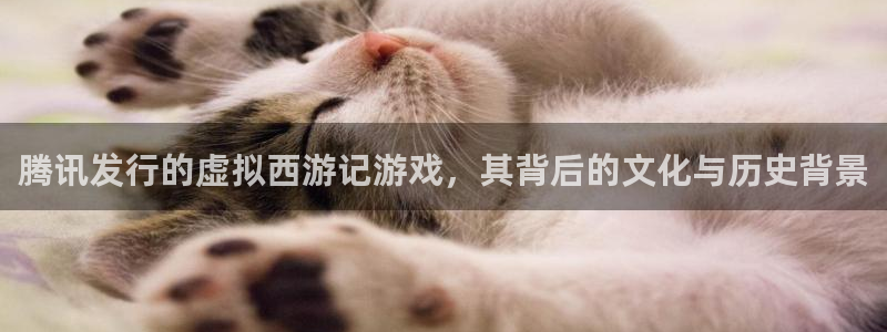 陕西pp电子子文化公司加我qq：腾讯发行的虚拟西游记游戏，其背后的文化与历史背景