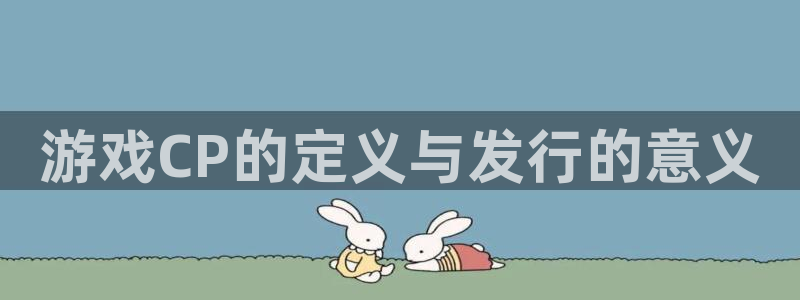 pp电子电商怎么样知乎：游戏CP的定义与发行的意义